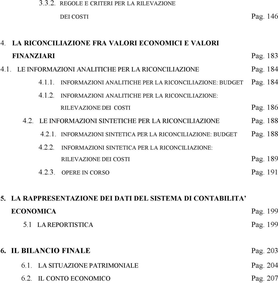 188 4.2.1. INFORMAZIONI SINTETICA PER LA RICONCILIAZIONE: BUDGET Pag. 188 4.2.2. INFORMAZIONI SINTETICA PER LA RICONCILIAZIONE: RILEVAZIONE DEI COSTI Pag. 189 4.2.3. OPERE IN CORSO Pag. 191 5.