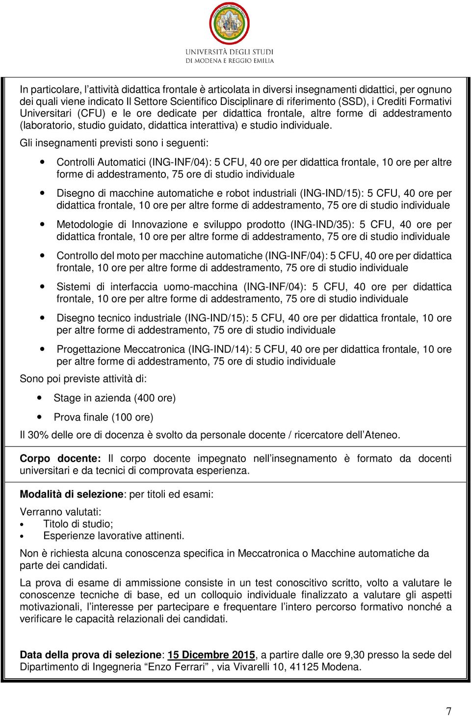 Gli insegnamenti previsti sono i seguenti: Controlli Automatici (ING-INF/04): 5 CFU, 40 ore per didattica frontale, 10 ore per altre forme di addestramento, 75 ore di studio individuale Disegno di