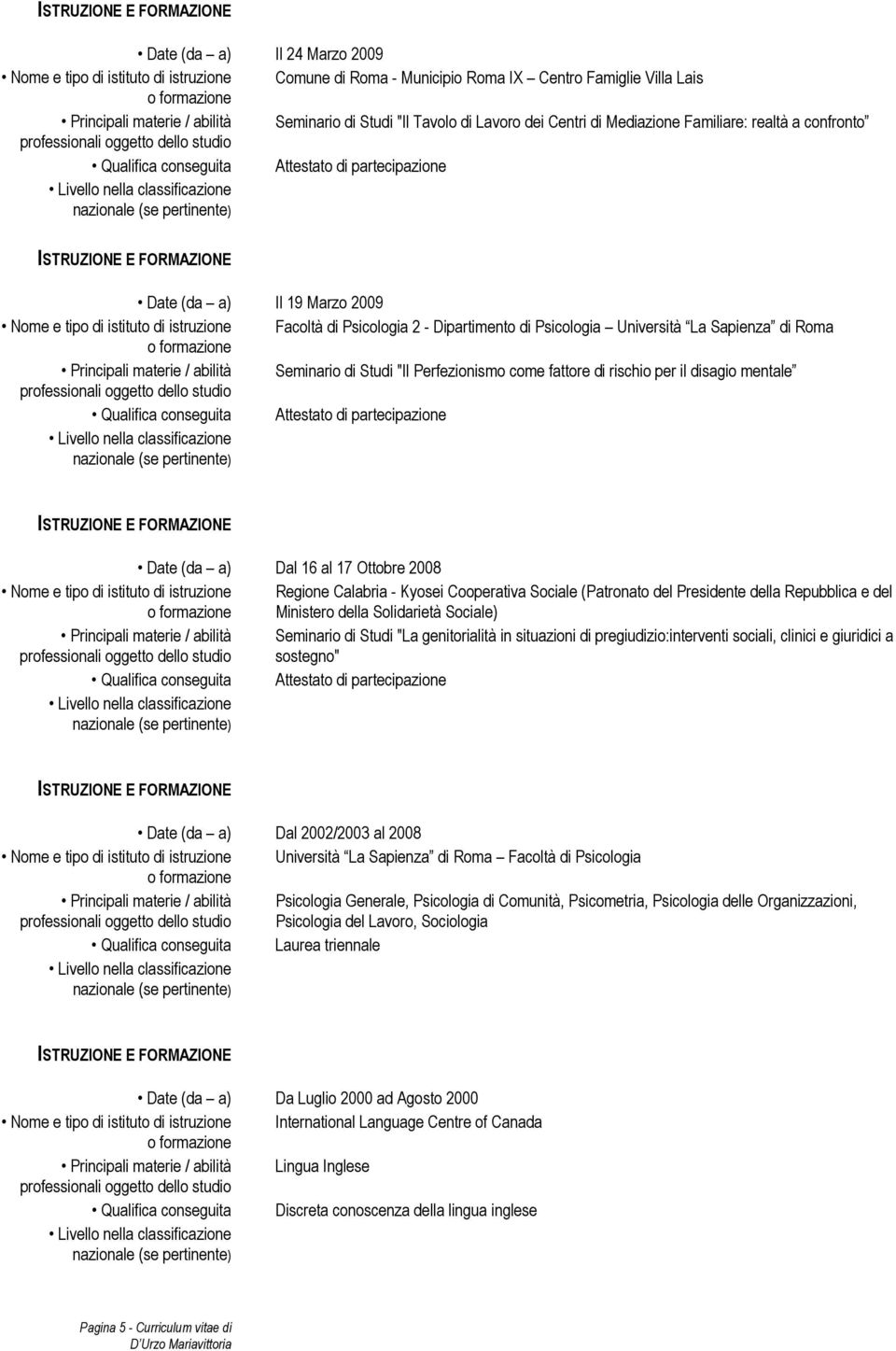 di Roma Principali materie / abilità Seminario di Studi "Il Perfezionismo come fattore di rischio per il disagio mentale Date (da a) Dal 16 al 17 Ottobre 2008 Nome e tipo di istituto di istruzione