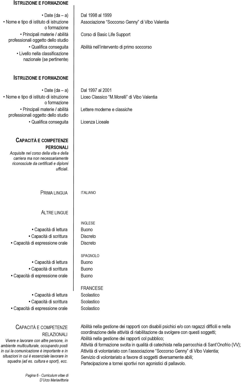 Morelli di Vibo Valentia Principali materie / abilità Lettere moderne e classiche Qualifica conseguita Licenza Liceale PERSONALI Acquisite nel corso della vita e della carriera ma non necessariamente