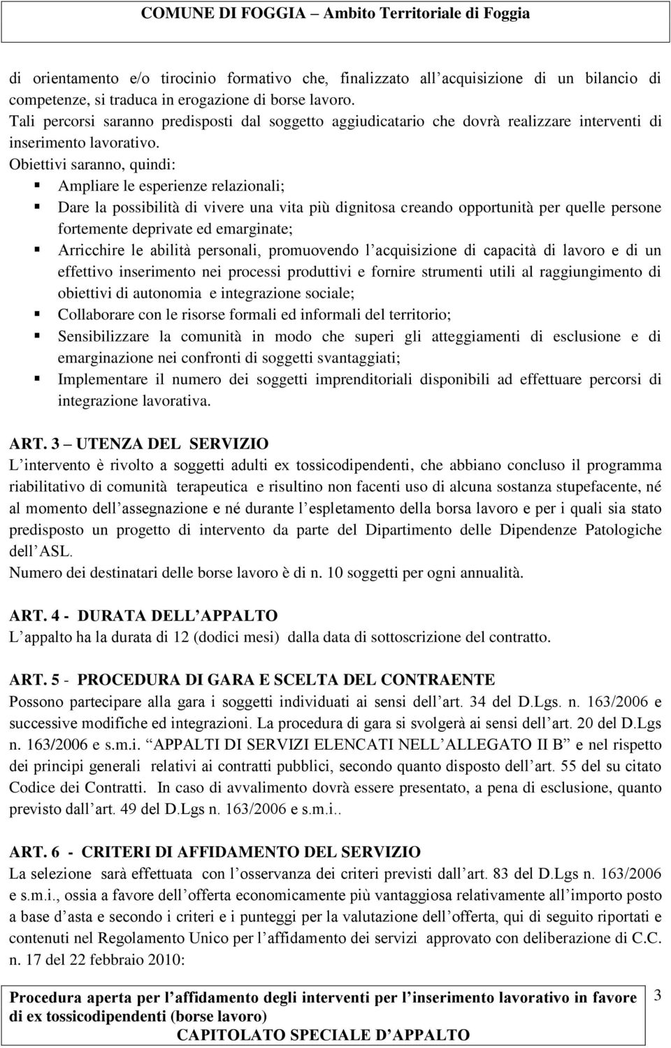 Obiettivi saranno, quindi: Ampliare le esperienze relazionali; Dare la possibilità di vivere una vita più dignitosa creando opportunità per quelle persone fortemente deprivate ed emarginate;