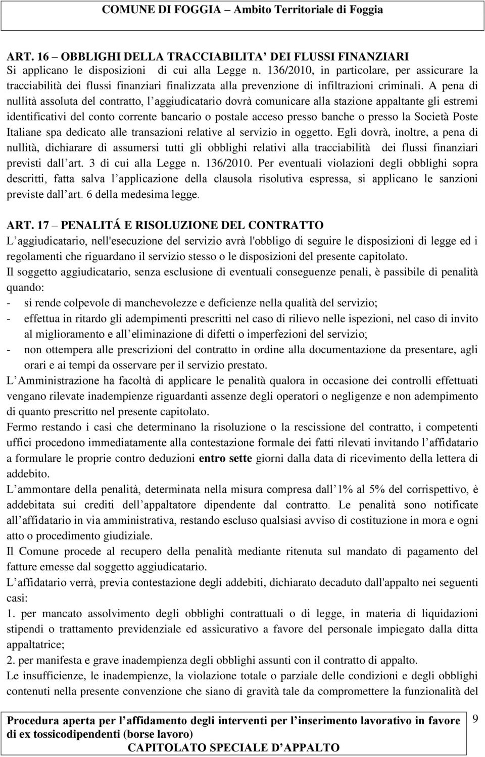 A pena di nullità assoluta del contratto, l aggiudicatario dovrà comunicare alla stazione appaltante gli estremi identificativi del conto corrente bancario o postale acceso presso banche o presso la