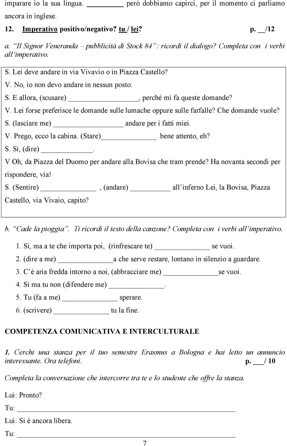 S. E allora, (scusare), perché mi fa queste domande? V. Lei forse preferisce le domande sulle lumache oppure sulle farfalle? Che domande vuole? S. (lasciare me) andare per i fatti miei. V. Prego, ecco la cabina.