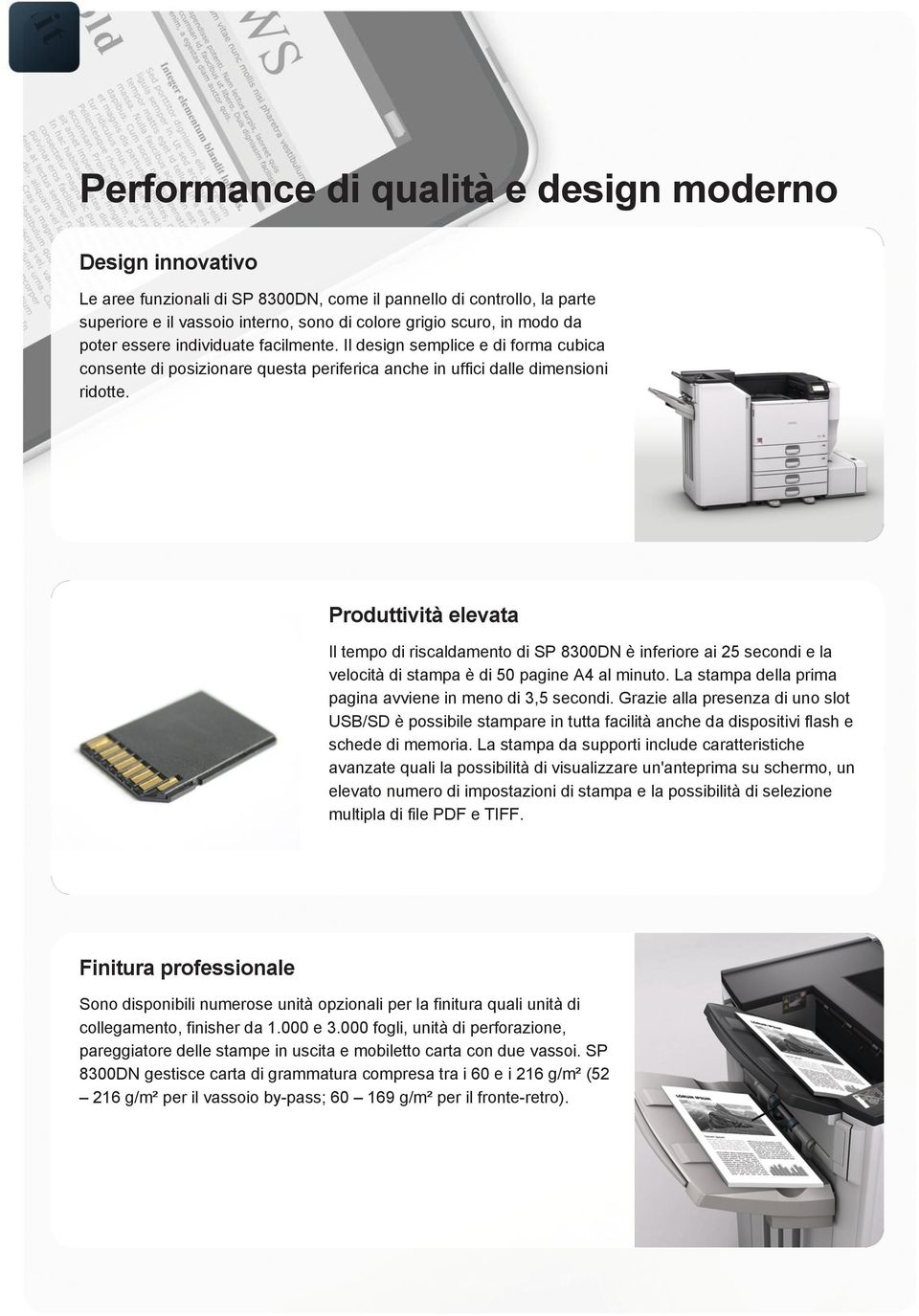 Produttività elevata Il tempo di riscaldamento di SP 8300DN è inferiore ai 25 secondi e la velocità di stampa è di 50 pagine A4 al minuto. La stampa della prima pagina avviene in meno di 3,5 secondi.