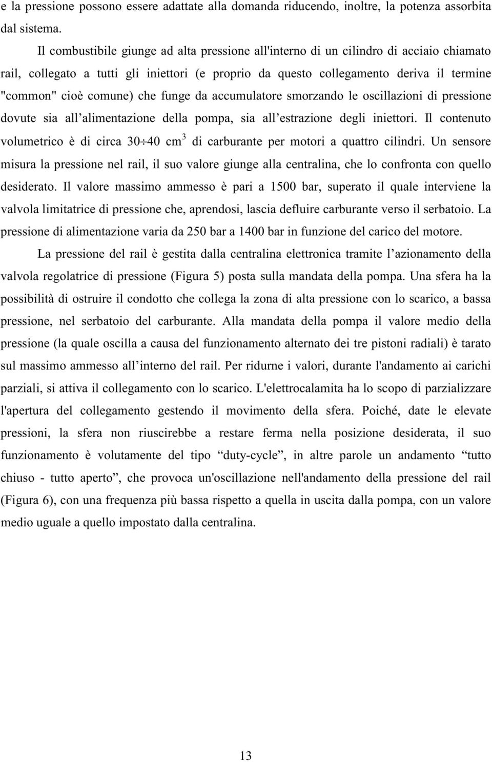 che funge da accumulatore smorzando le oscillazioni di pressione dovute sia all alimentazione della pompa, sia all estrazione degli iniettori.