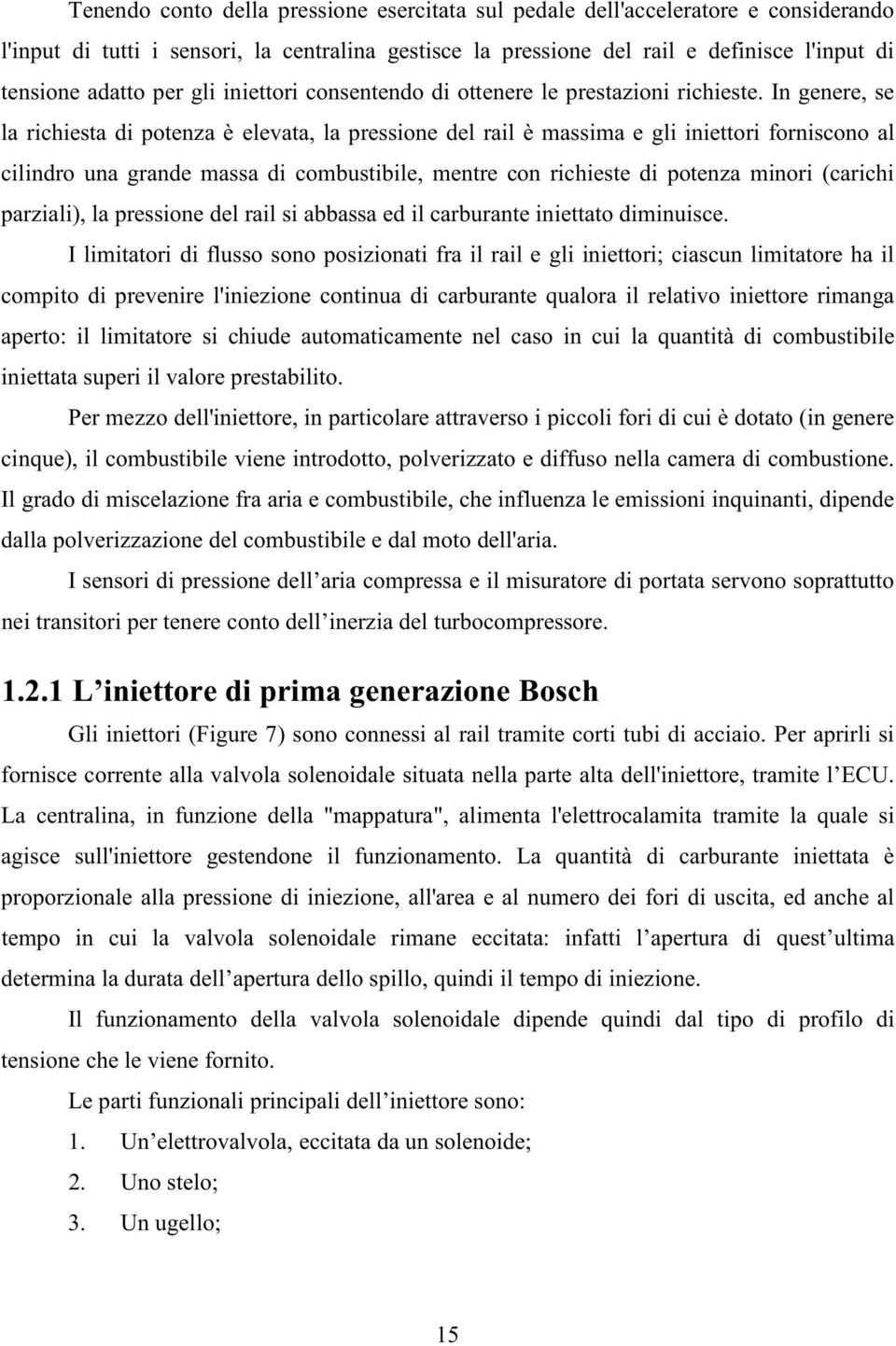 In genere, se la richiesta di potenza è elevata, la pressione del rail è massima e gli iniettori forniscono al cilindro una grande massa di combustibile, mentre con richieste di potenza minori