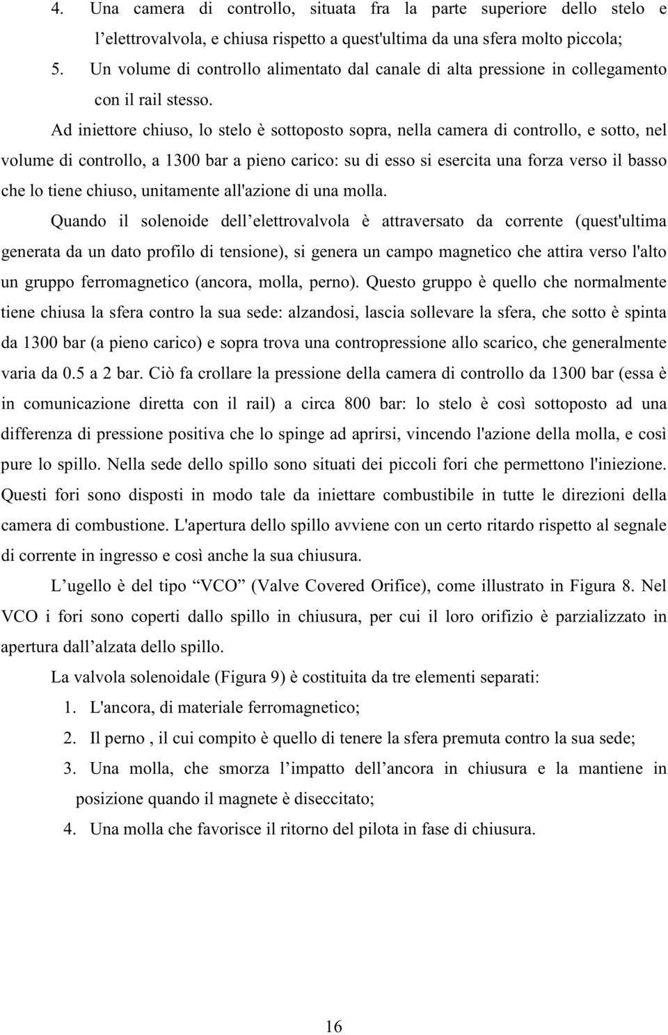 Ad iniettore chiuso, lo stelo è sottoposto sopra, nella camera di controllo, e sotto, nel volume di controllo, a 1300 bar a pieno carico: su di esso si esercita una forza verso il basso che lo tiene