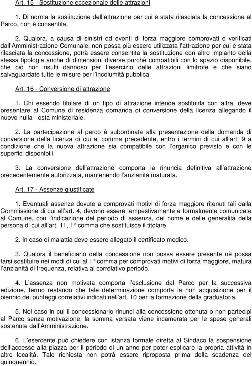 potrà essere consentita la sostituzione con altro impianto della stessa tipologia anche di dimensioni diverse purchè compatibili con lo spazio disponibile, che ciò non risulti dannoso per l esercizio