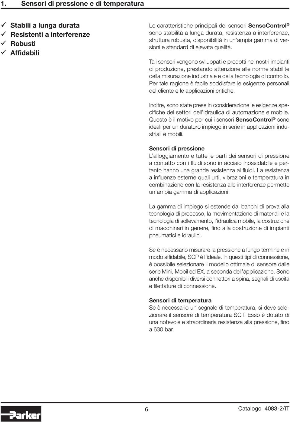 Tali sensori vengono sviluppati e prodotti nei nostri impianti di produzione, prestando attenzione alle norme stabilite della misurazione industriale e della tecnologia di controllo.