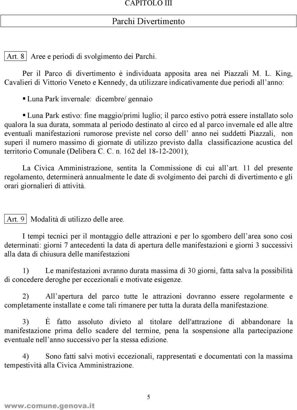 potrà essere installato solo qualora la sua durata, sommata al periodo destinato al circo ed al parco invernale ed alle altre eventuali manifestazioni rumorose previste nel corso dell anno nei