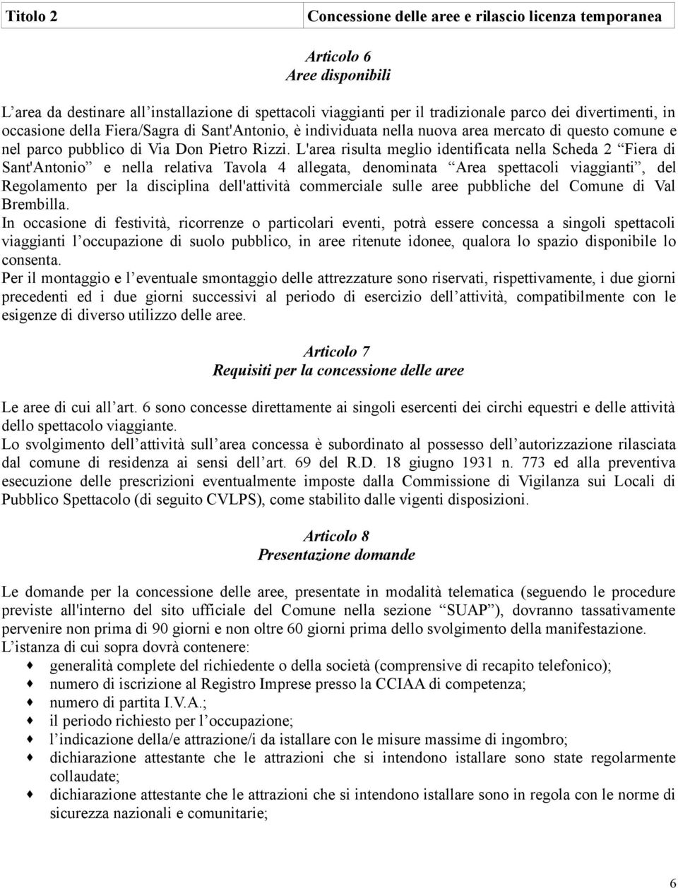 L'area risulta meglio identificata nella Scheda 2 Fiera di Sant'Antonio e nella relativa Tavola 4 allegata, denominata Area spettacoli viaggianti, del Regolamento per la disciplina dell'attività