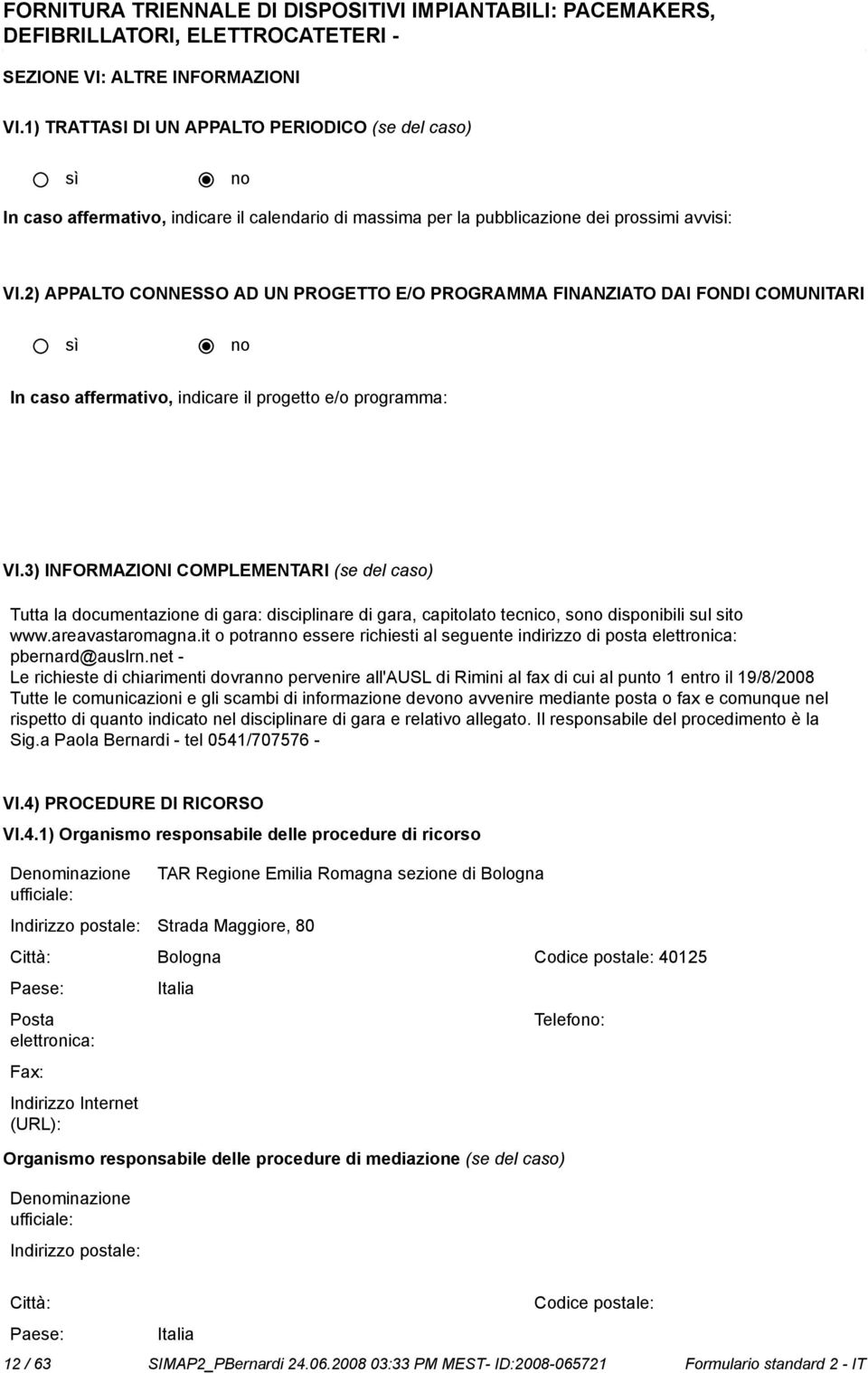 3) INFORMAZIONI COMPLEMENTARI (se del caso) Tutta la documentazione di gara: disciplinare di gara, capitolato tecnico, sono disponibili sul sito www.areavastaromagna.