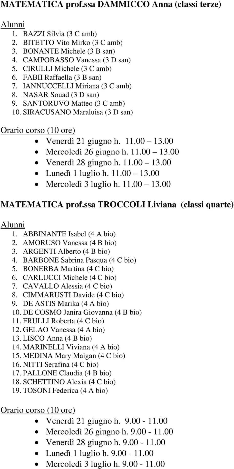 00 Mercoledì 26 giugno h. 11.00 13.00 Venerdì 28 giugno h. 11.00 13.00 Lunedì 1 luglio h. 11.00 13.00 Mercoledì 3 luglio h. 11.00 13.00 MATEMATICA prof.ssa TROCCOLI Liviana (classi quarte) 1.