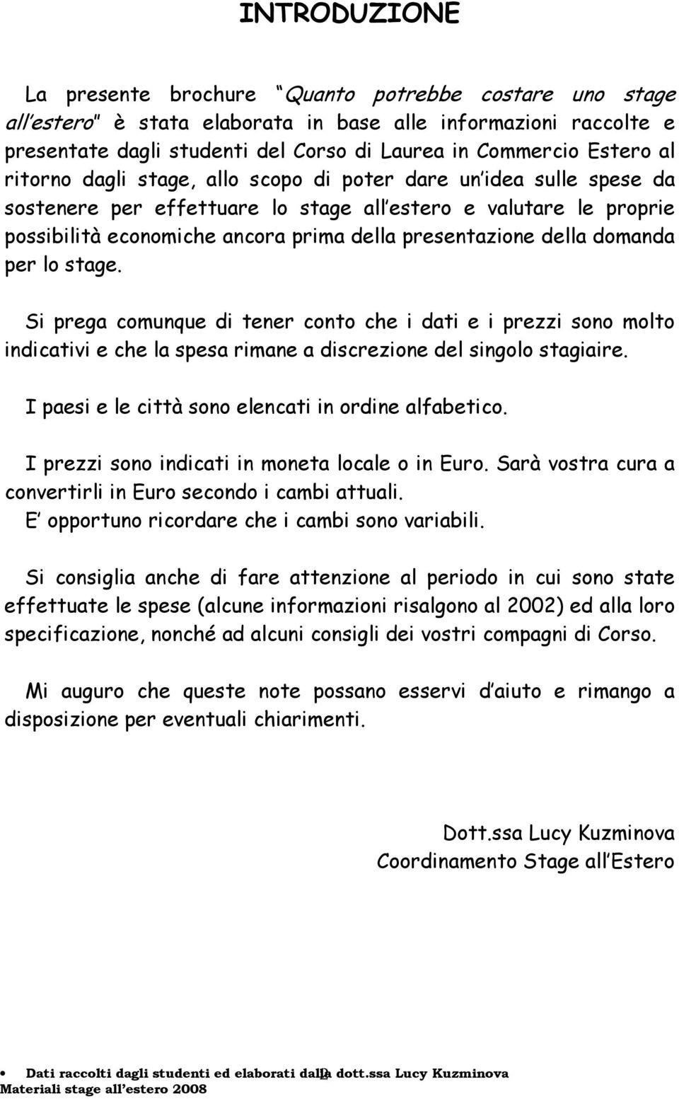 della domanda per lo stage. Si prega comunque di tener conto che i dati e i prezzi sono molto indicativi e che la spesa rimane a discrezione del singolo stagiaire.