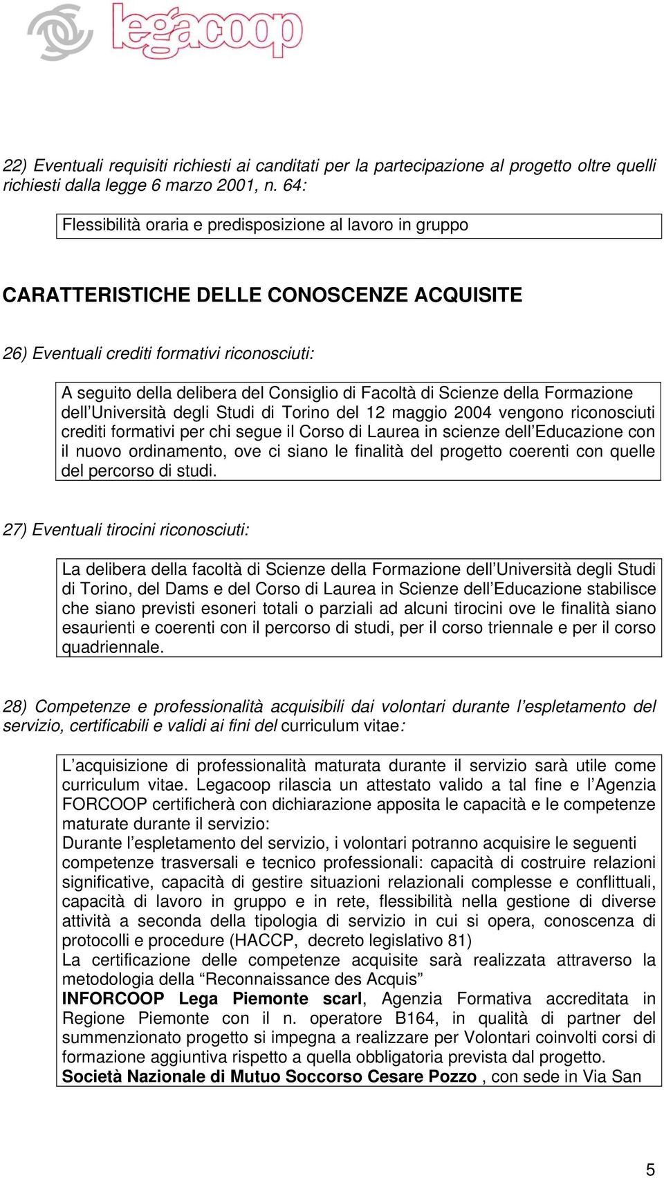 Facoltà di Scienze della Formazione dell Università degli Studi di Torino del 12 maggio 2004 vengono riconosciuti crediti formativi per chi segue il Corso di Laurea in scienze dell Educazione con il