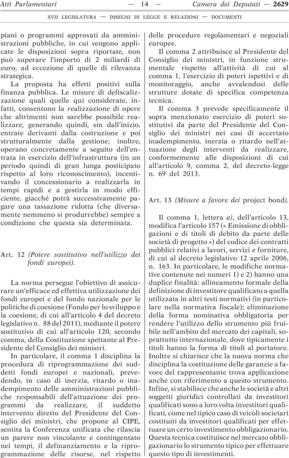 Le misure di defiscalizzazione quali quelle qui considerate, infatti, consentono la realizzazione di opere che altrimenti non sarebbe possibile realizzare, generando quindi, sin dall inizio, entrate