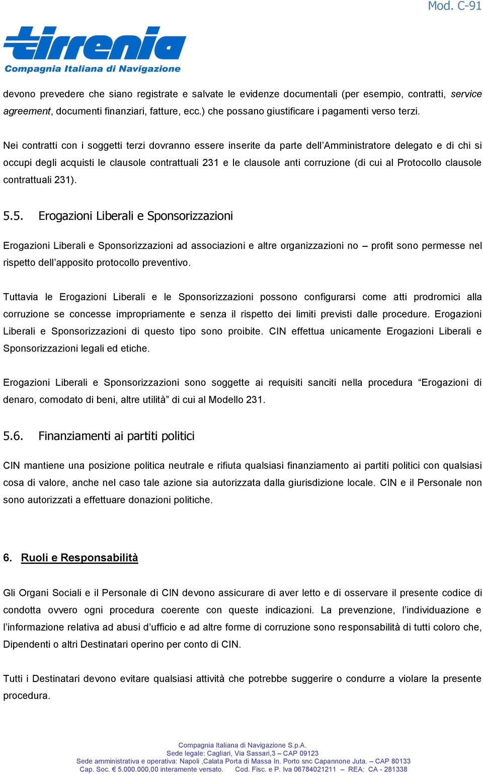 Nei contratti con i soggetti terzi dovranno essere inserite da parte dell Amministratore delegato e di chi si occupi degli acquisti le clausole contrattuali 231 e le clausole anti corruzione (di cui