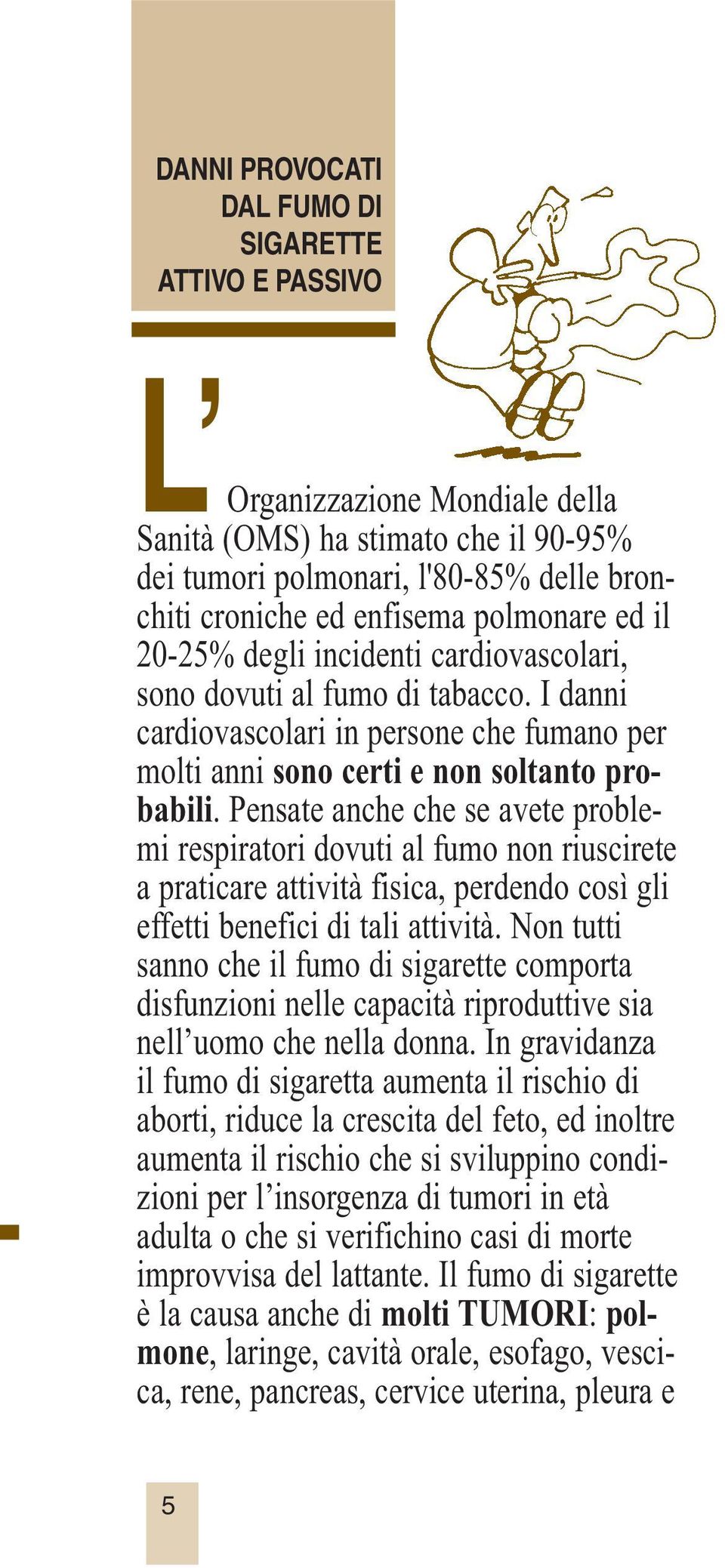 Pensate anche che se avete problemi respiratori dovuti al fumo non riuscirete a praticare attività fisica, perdendo così gli effetti benefici di tali attività.