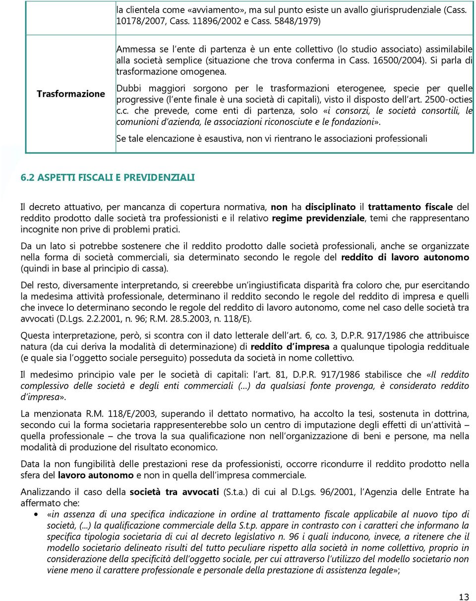 Si parla di trasformazione omogenea. Dubbi maggiori sorgono per le trasformazioni eterogenee, specie per quelle progressive (l ente finale è una società di capitali), visto il disposto dell art.