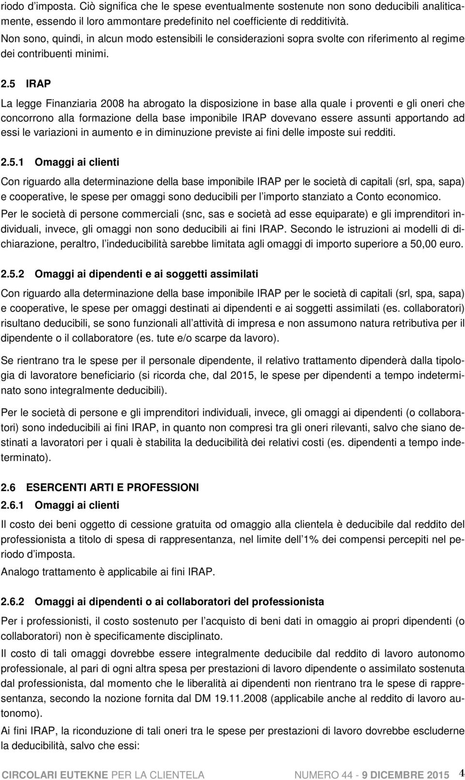 5 IRAP La legge Finanziaria 2008 ha abrogato la disposizione in base alla quale i proventi e gli oneri che concorrono alla formazione della base imponibile IRAP dovevano essere assunti apportando ad