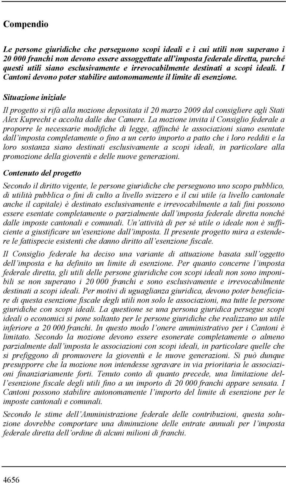 Situazione iniziale Il progetto si rifà alla mozione depositata il 20 marzo 2009 dal consigliere agli Stati Alex Kuprecht e accolta dalle due Camere.