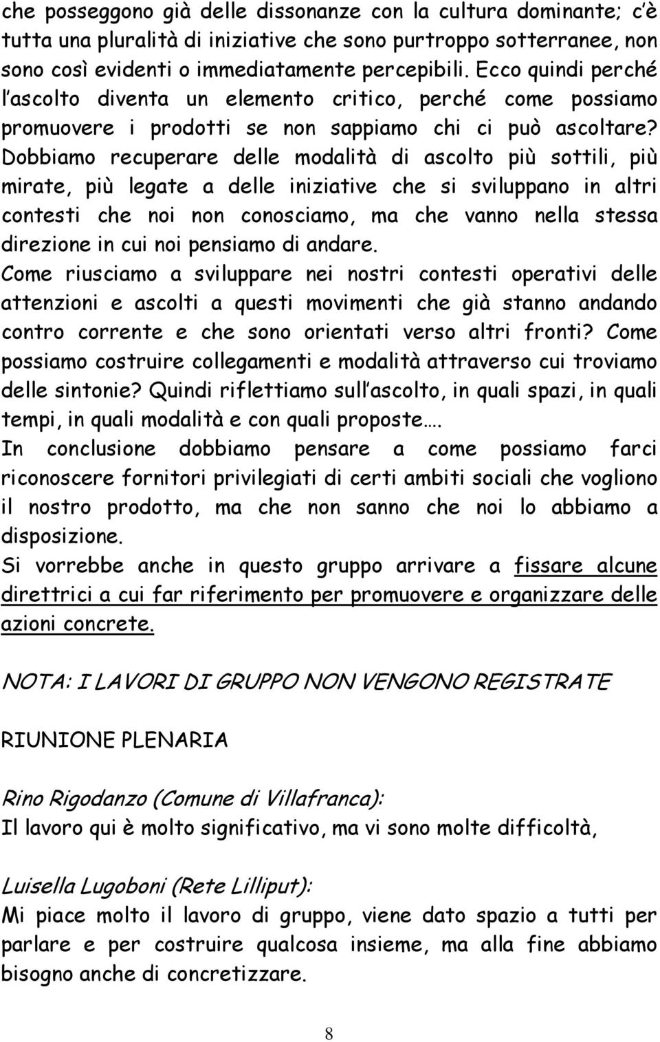 Dobbiamo recuperare delle modalità di ascolto più sottili, più mirate, più legate a delle iniziative che si sviluppano in altri contesti che noi non conosciamo, ma che vanno nella stessa direzione in