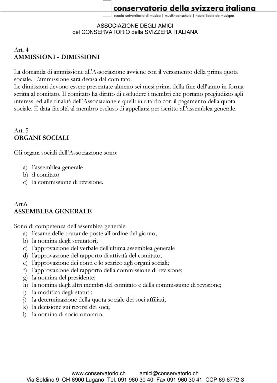 Il comitato ha diritto di escludere i membri che portano pregiudizio agli interessi ed alle finalità dell Associazione e quelli in ritardo con il pagamento della quota sociale.