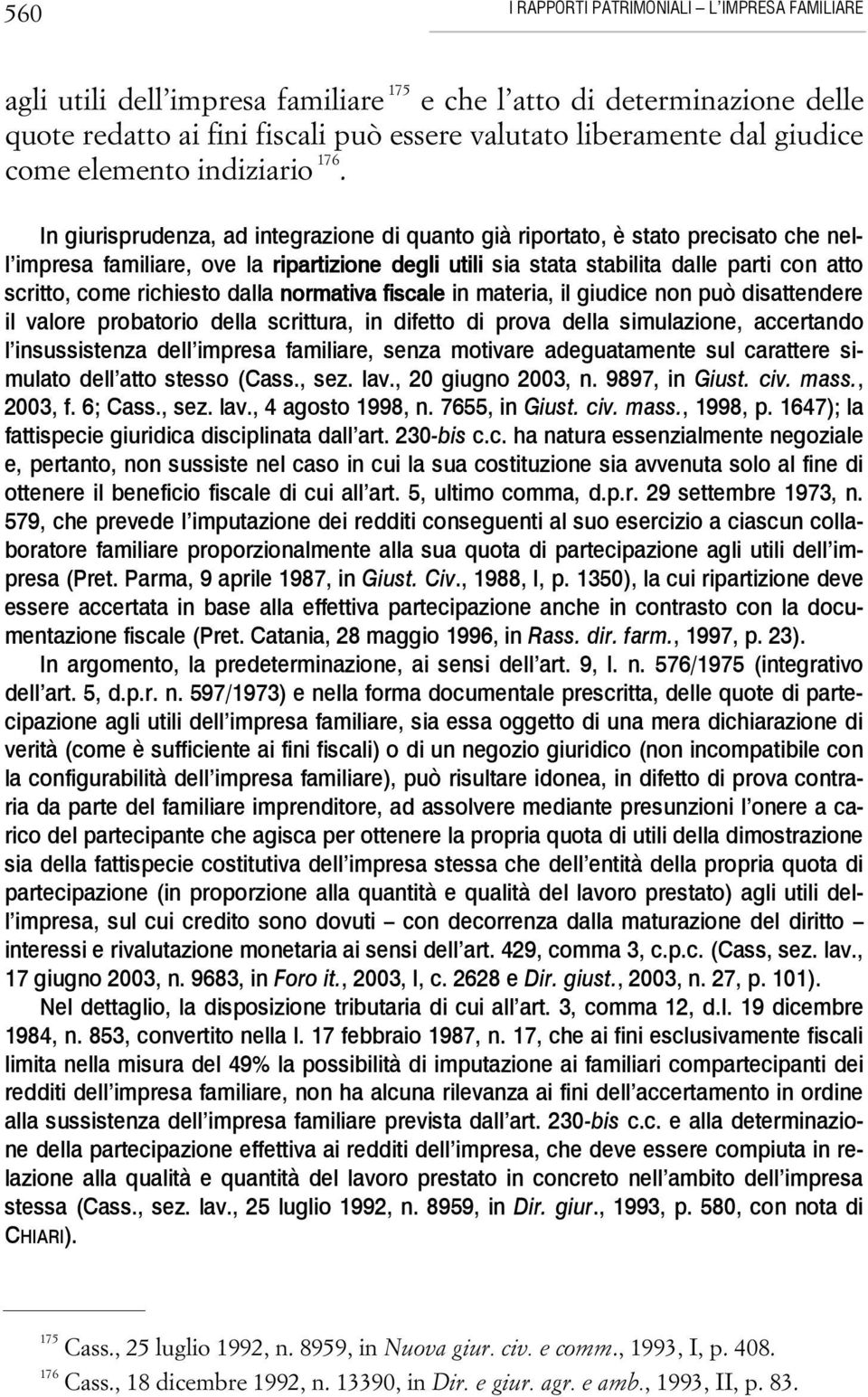 In giurisprudenza, ad integrazione di quanto già riportato, è stato precisato che nell impresa familiare, ove la ripartizione degli utili sia stata stabilita dalle parti con atto scritto, come