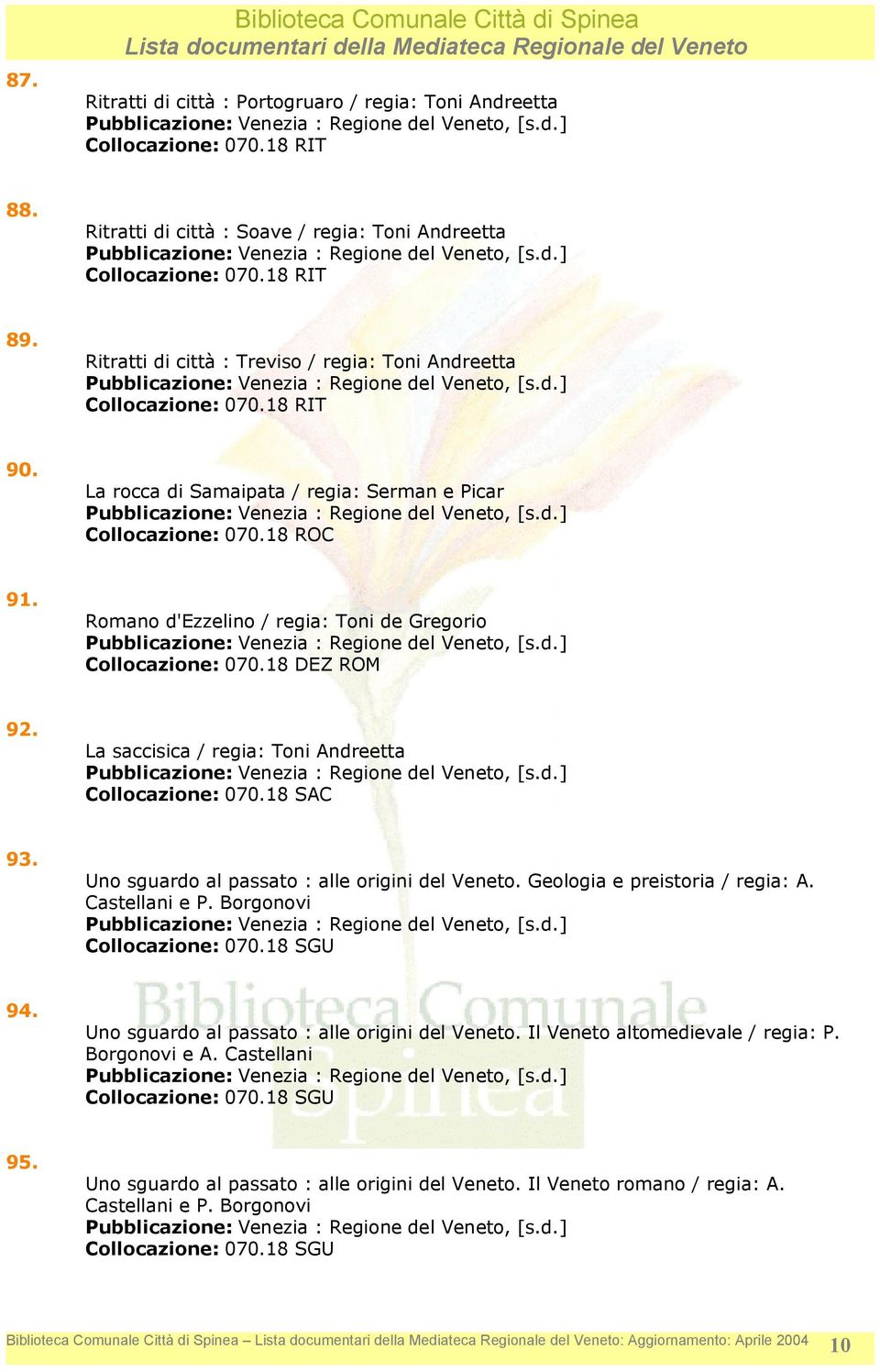 La saccisica / regia: Toni Andreetta Collocazione: 070.18 SAC 93. Uno sguardo al passato : alle origini del Veneto. Geologia e preistoria / regia: A. Castellani e P. Borgonovi Collocazione: 070.