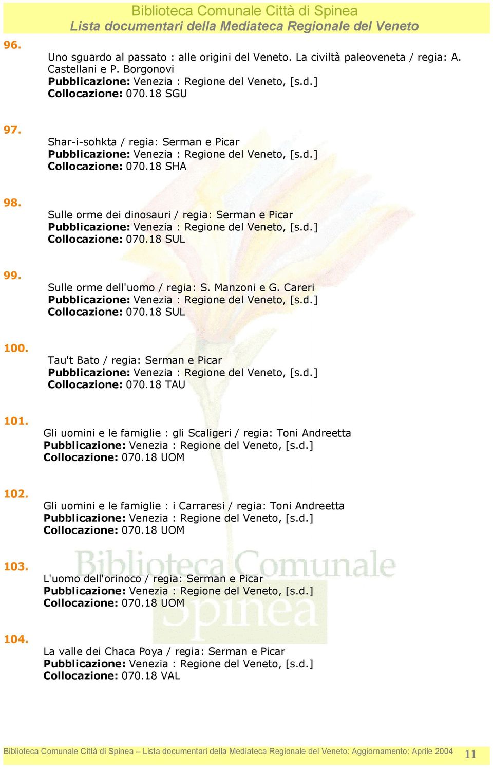 Careri Collocazione: 070.18 SUL 100. Tau't Bato / regia: Serman e Picar Collocazione: 070.18 TAU 101. Gli uomini e le famiglie : gli Scaligeri / regia: Toni Andreetta Collocazione: 070.