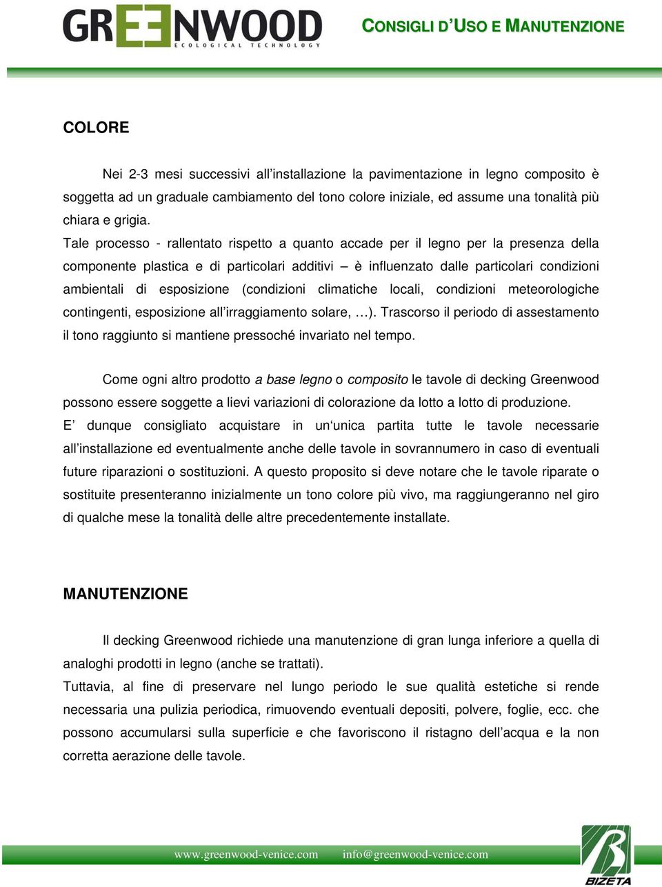 Tale processo - rallentato rispetto a quanto accade per il legno per la presenza della componente plastica e di particolari additivi è influenzato dalle particolari condizioni ambientali di