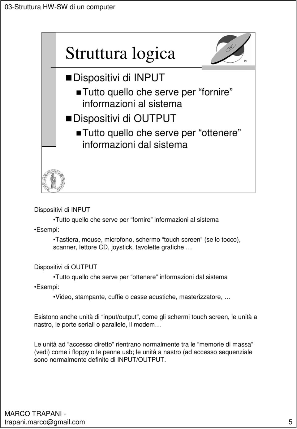 di OUTPUT Tutto quello che serve per ottenere informazioni dal sistema Esempi: Video, stampante, cuffie o casse acustiche, masterizzatore, Esistono anche unità di input/output, come gli schermi touch