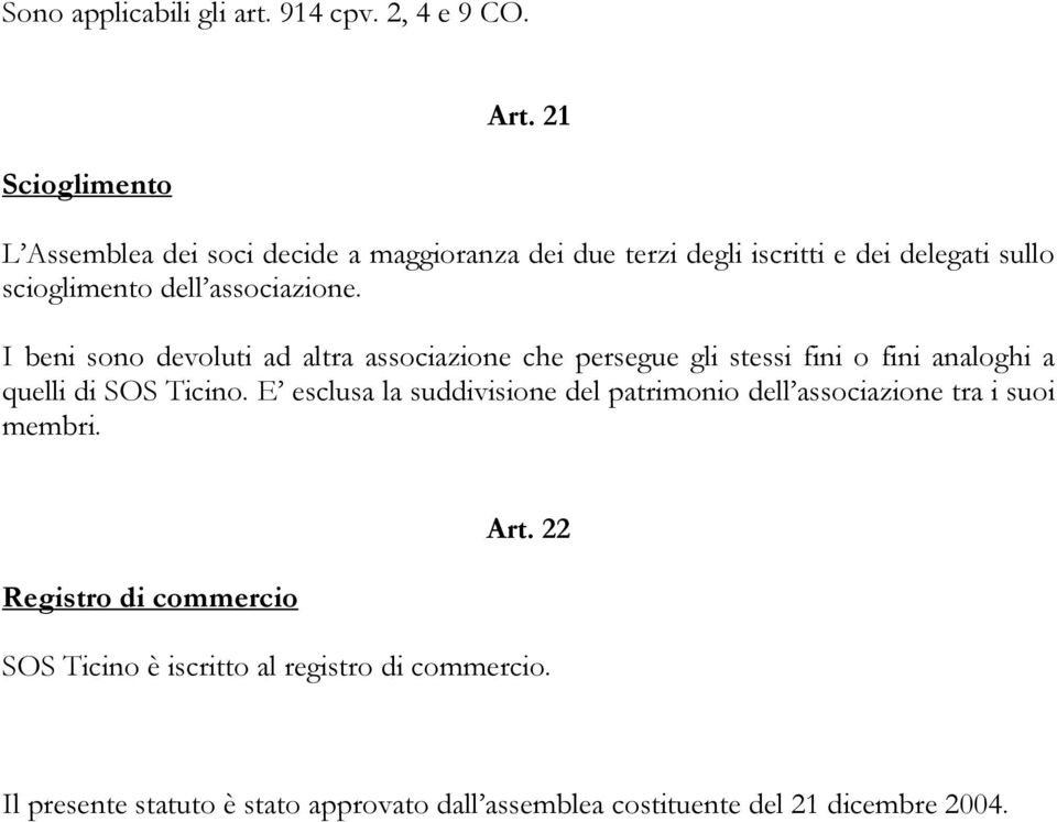 I beni sono devoluti ad altra associazione che persegue gli stessi fini o fini analoghi a quelli di SOS Ticino.