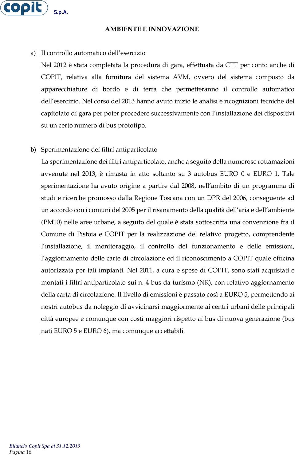 Nel corso del 2013 hanno avuto inizio le analisi e ricognizioni tecniche del capitolato di gara per poter procedere successivamente con l installazione dei dispositivi su un certo numero di bus