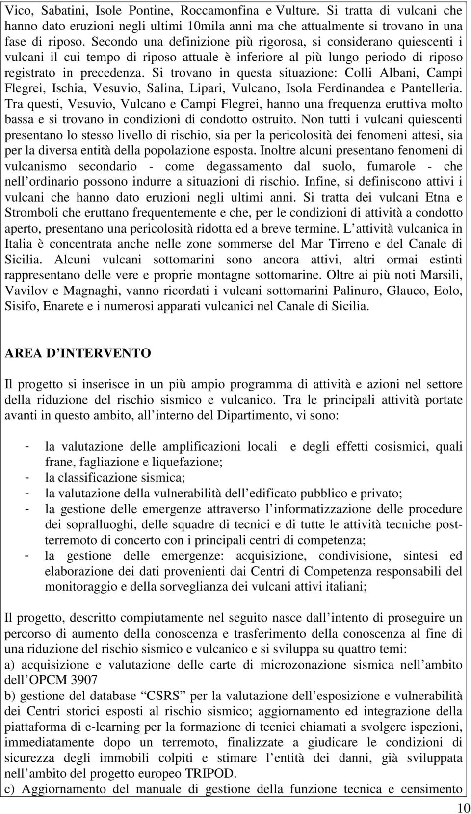 Si trovano in questa situazione: Colli Albani, Campi Flegrei, Ischia, Vesuvio, Salina, Lipari, Vulcano, Isola Ferdinandea e Pantelleria.