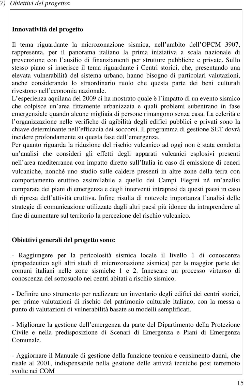 Sullo stesso piano si inserisce il tema riguardante i Centri storici, che, presentando una elevata vulnerabilità del sistema urbano, hanno bisogno di particolari valutazioni, anche considerando lo