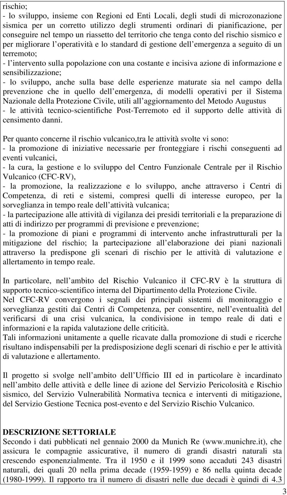 una costante e incisiva azione di informazione e sensibilizzazione; - lo sviluppo, anche sulla base delle esperienze maturate sia nel campo della prevenzione che in quello dell emergenza, di modelli