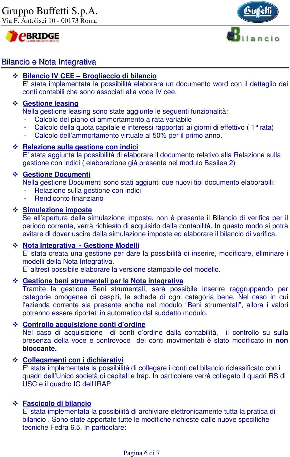 Gestione leasing Nella gestione leasing sono state aggiunte le seguenti funzionalità: - Calcolo del piano di ammortamento a rata variabile - Calcolo della quota capitale e interessi rapportati ai