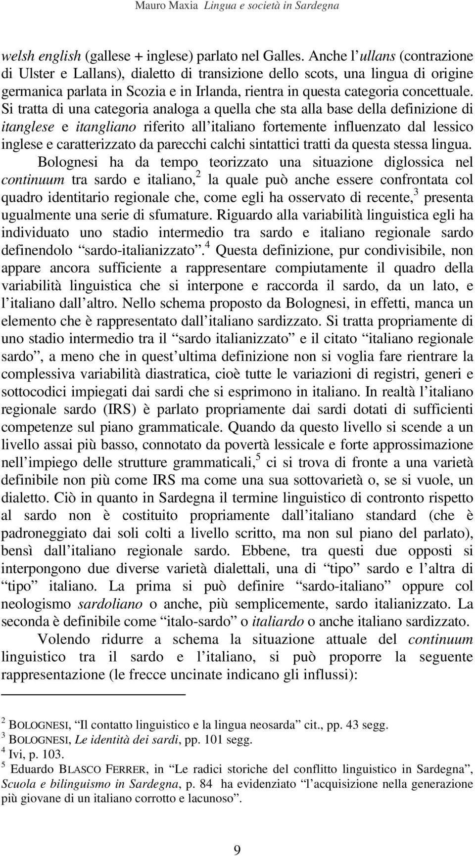 Si tratta di una categoria analoga a quella che sta alla base della definizione di itanglese e itangliano riferito all italiano fortemente influenzato dal lessico inglese e caratterizzato da parecchi