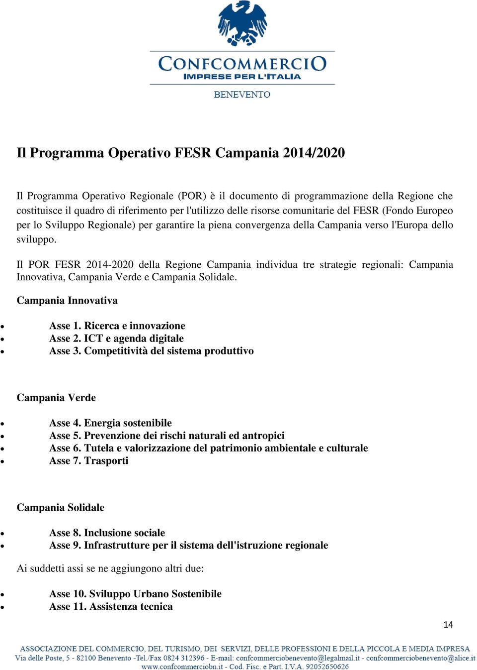 Il POR FESR 2014-2020 della Regione Campania individua tre strategie regionali: Campania Innovativa, Campania Verde e Campania Solidale. Campania Innovativa Asse 1. Ricerca e innovazione Asse 2.
