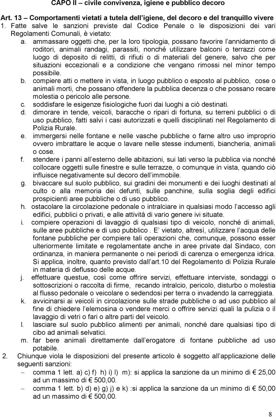 ammassare oggetti che, per la loro tipologia, possano favorire l annidamento di roditori, animali randagi, parassiti, nonché utilizzare balconi o terrazzi come luogo di deposito di relitti, di