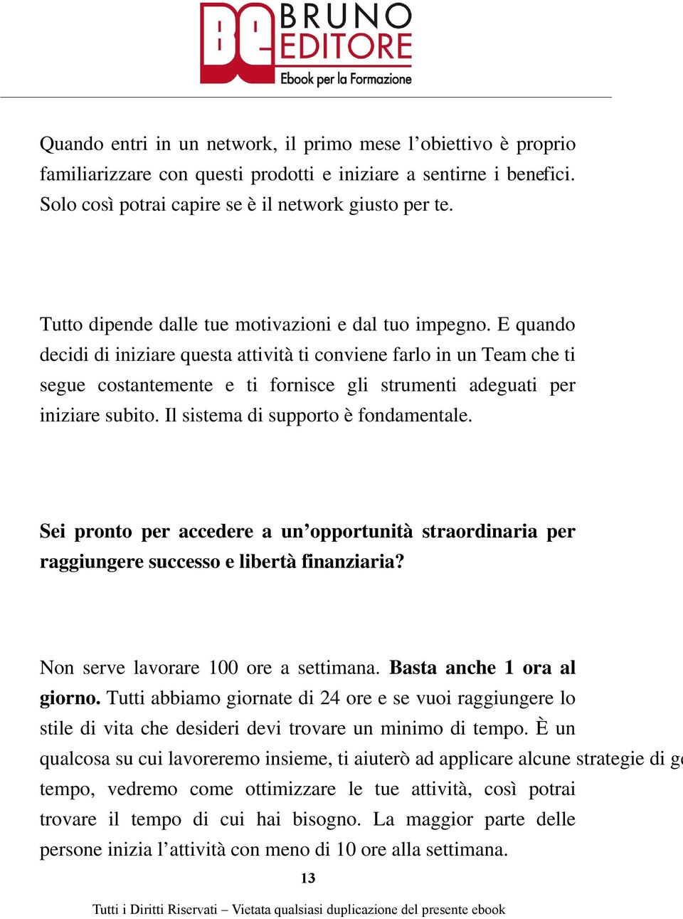 E quando decidi di iniziare questa attività ti conviene farlo in un Team che ti segue costantemente e ti fornisce gli strumenti adeguati per iniziare subito. Il sistema di supporto è fondamentale.