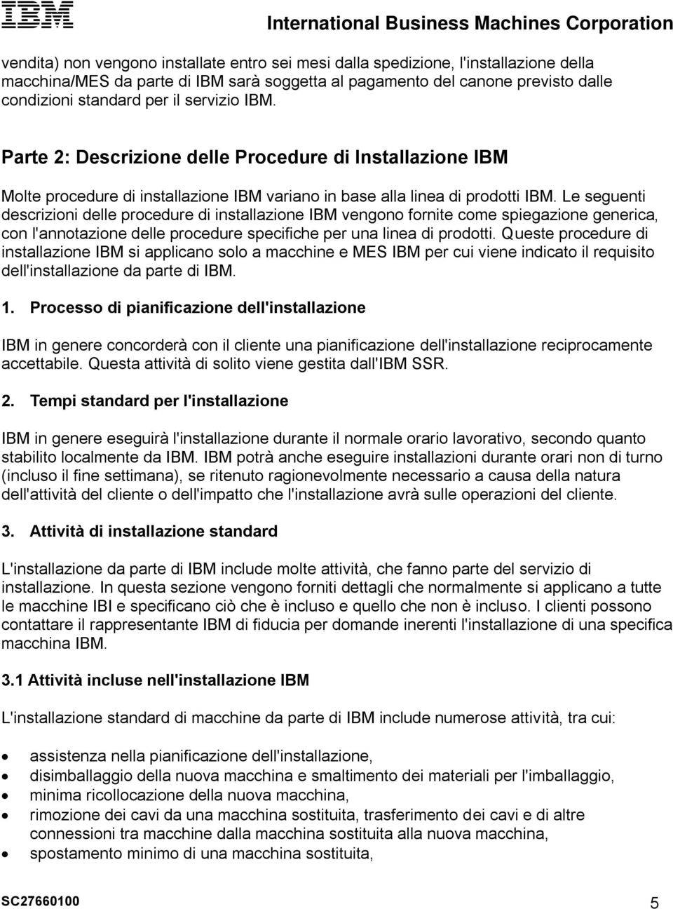 Le seguenti descrizioni delle procedure di installazione IBM vengono fornite come spiegazione generica, con l'annotazione delle procedure specifiche per una linea di prodotti.