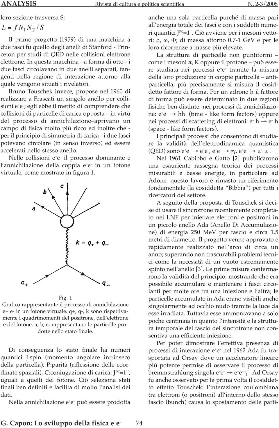 Bruno Touschek invece, propose nel 1960 di realizzare a Frascati un singolo anello per collisioni e + e ; egli ebbe il merito di comprendere che collisioni di particelle di carica opposta in virtù