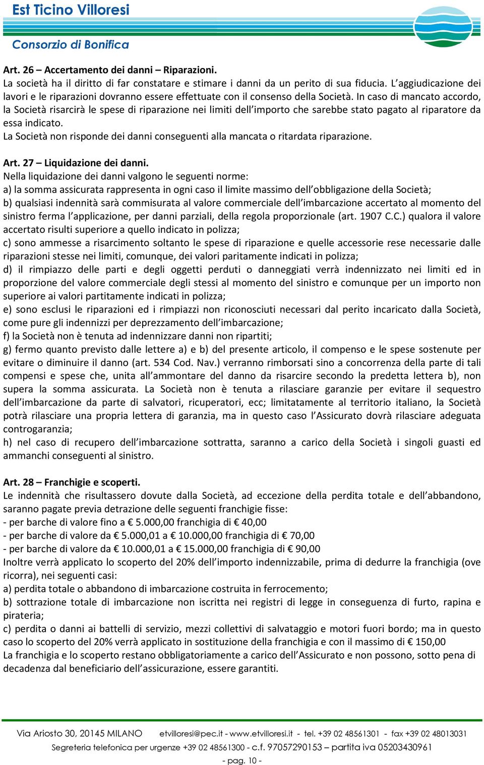 In caso di mancato accordo, la Società risarcirà le spese di riparazione nei limiti dell importo che sarebbe stato pagato al riparatore da essa indicato.