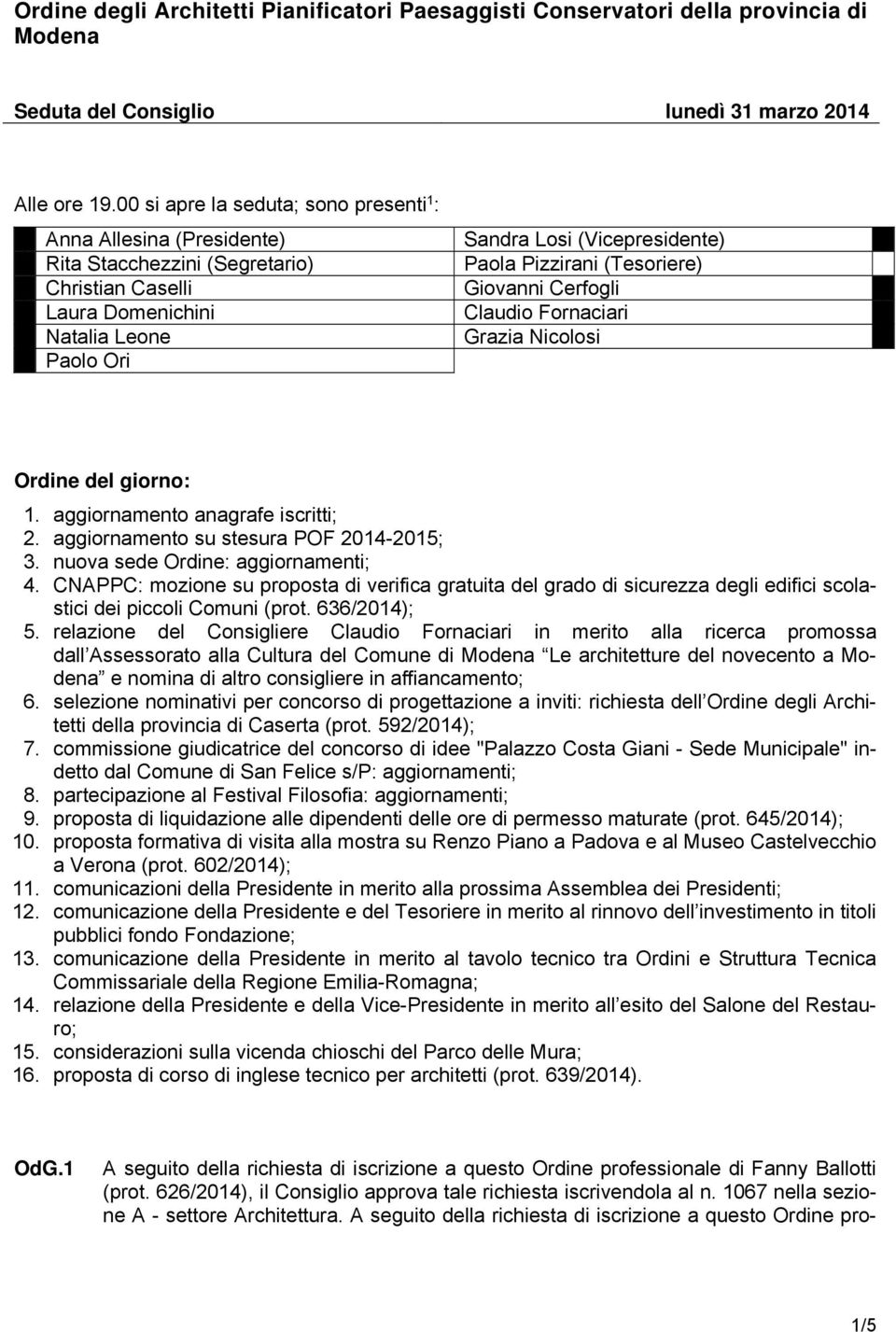 Pizzirani (Tesoriere) Giovanni Cerfogli Claudio Fornaciari Grazia Nicolosi Ordine del giorno: 1. aggiornamento anagrafe iscritti; 2. aggiornamento su stesura POF 2014-2015; 3.