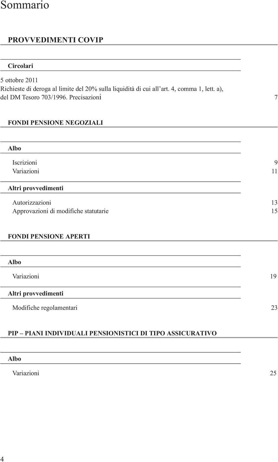 Precisazioni 7 FONDI PENSIONE NEGOZIALI Albo Iscrizioni 9 Variazioni 11 Altri provvedimenti Autorizzazioni 13