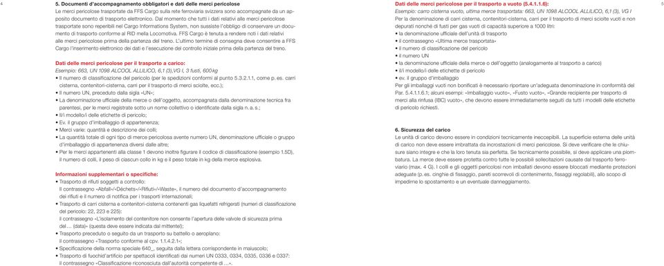 Dal momento che tutti i dati relativi alle merci pericolose trasportate sono reperibili nel Cargo Informations System, non sussiste l obbligo di conservare un documento di trasporto conforme al RID