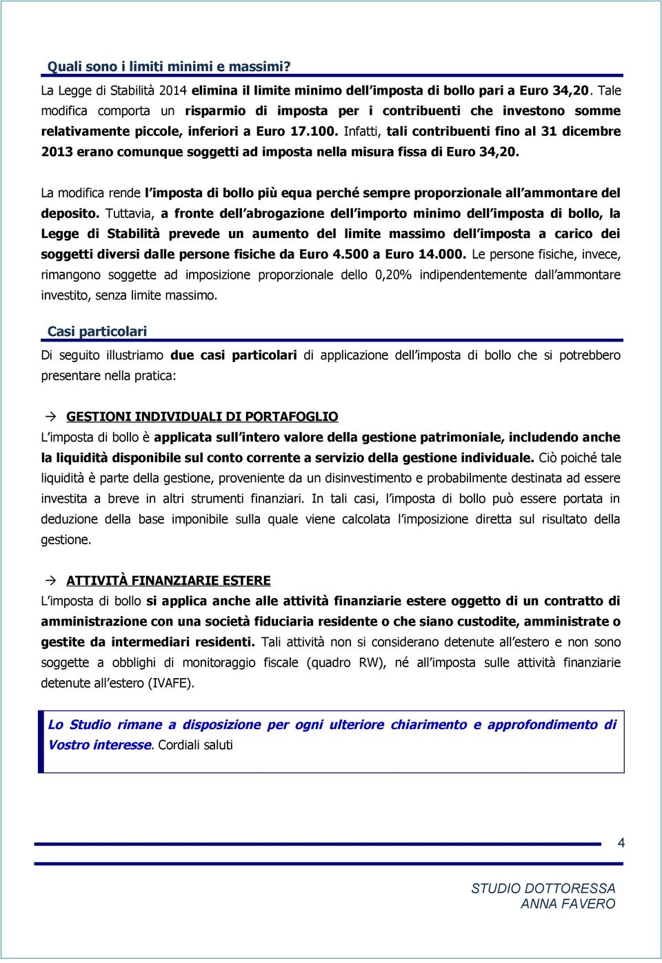 Infatti, tali contribuenti fino al 31 dicembre 2013 erano comunque soggetti ad imposta nella misura fissa di Euro 34,20.