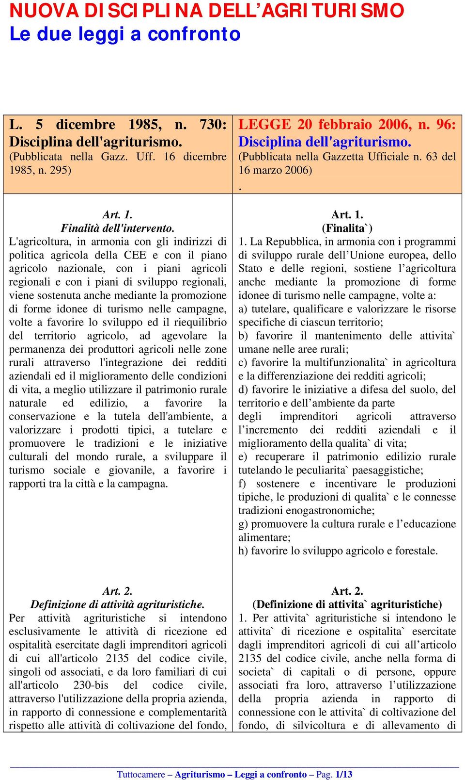 mediante la promozione di forme idonee di turismo nelle campagne, volte a favorire lo sviluppo ed il riequilibrio del territorio agricolo, ad agevolare la permanenza dei produttori agricoli nelle